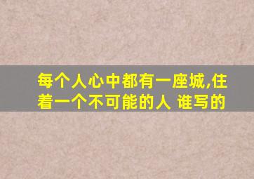 每个人心中都有一座城,住着一个不可能的人 谁写的